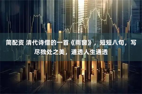 简配资 清代诗僧的一首《雨窗》，短短八句，写尽独处之美，道透人生通透