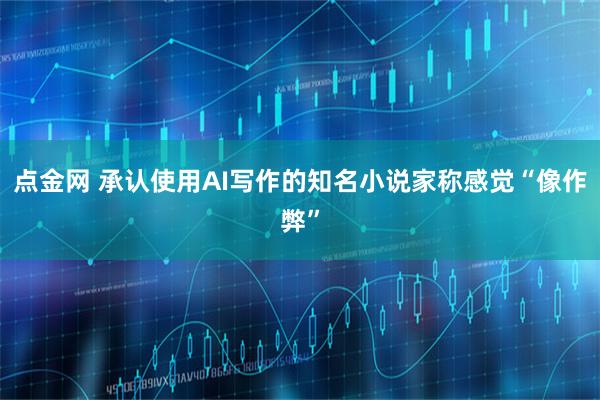 点金网 承认使用AI写作的知名小说家称感觉“像作弊”