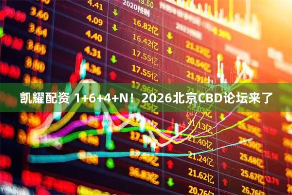 凯耀配资 1+6+4+N！2026北京CBD论坛来了
