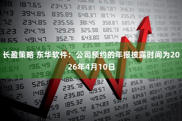长盈策略 东华软件：公司预约的年报披露时间为2026年4月10日