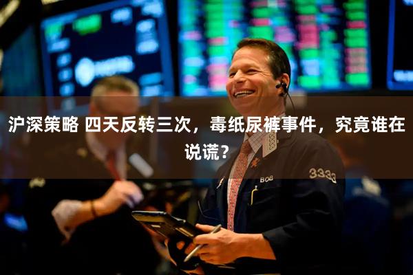 沪深策略 四天反转三次，毒纸尿裤事件，究竟谁在说谎？